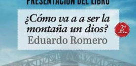 Presentación de ‘¿Cómo va a ser la montaña un Dios?’ de Eduardo Romero